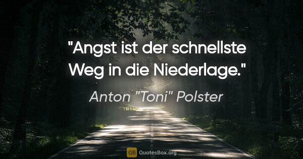 Anton "Toni" Polster Zitat: "Angst ist der schnellste Weg in die Niederlage."