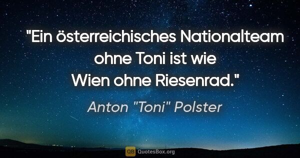 Anton "Toni" Polster Zitat: "Ein österreichisches Nationalteam ohne Toni ist wie Wien ohne..."