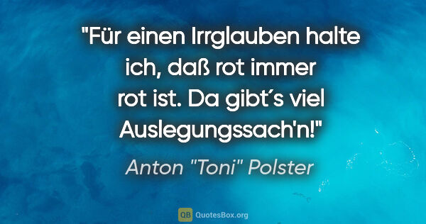 Anton "Toni" Polster Zitat: "Für einen Irrglauben halte ich, daß rot immer rot ist. Da..."