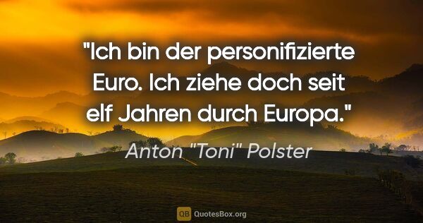 Anton "Toni" Polster Zitat: "Ich bin der personifizierte Euro. Ich ziehe doch seit elf..."