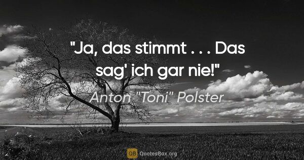 Anton "Toni" Polster Zitat: "Ja, das stimmt . . . Das sag' ich gar nie!"