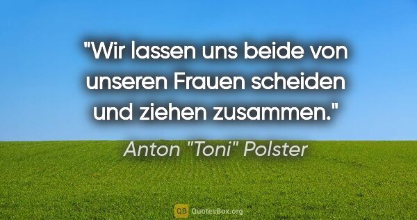 Anton "Toni" Polster Zitat: "Wir lassen uns beide von unseren Frauen scheiden und ziehen..."