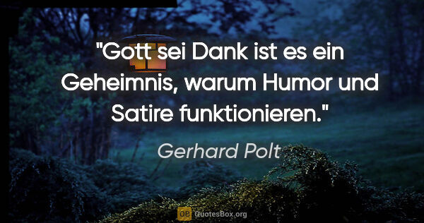 Gerhard Polt Zitat: "Gott sei Dank ist es ein Geheimnis, warum Humor und Satire..."