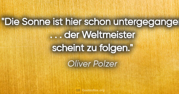 Oliver Polzer Zitat: "Die Sonne ist hier schon untergegangen . . . der Weltmeister..."