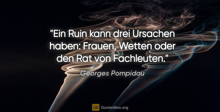 Georges Pompidou Zitat: "Ein Ruin kann drei Ursachen haben: Frauen, Wetten oder den Rat..."