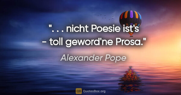 Alexander Pope Zitat: ". . . nicht Poesie ist's - toll geword'ne Prosa."