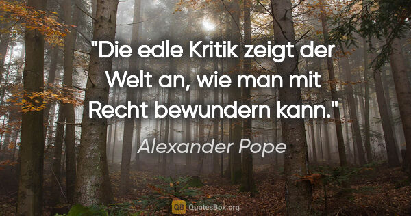 Alexander Pope Zitat: "Die edle Kritik zeigt der Welt an, wie man mit Recht bewundern..."