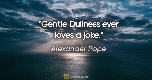 Alexander Pope Zitat: "Gentle Dullness ever loves a joke."