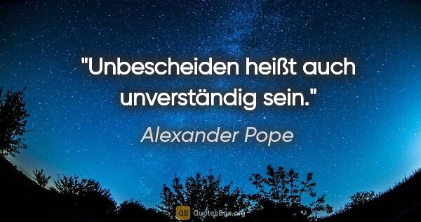 Alexander Pope Zitat: "Unbescheiden heißt auch unverständig sein."