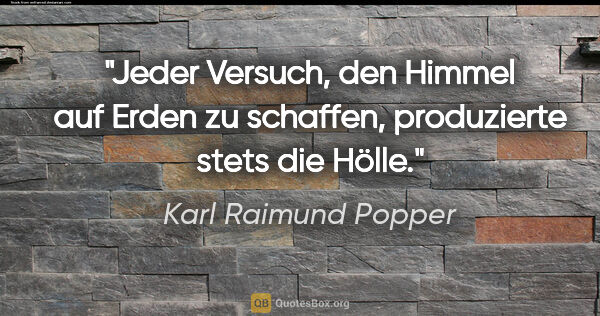 Karl Raimund Popper Zitat: "Jeder Versuch, den Himmel auf Erden zu schaffen, produzierte..."