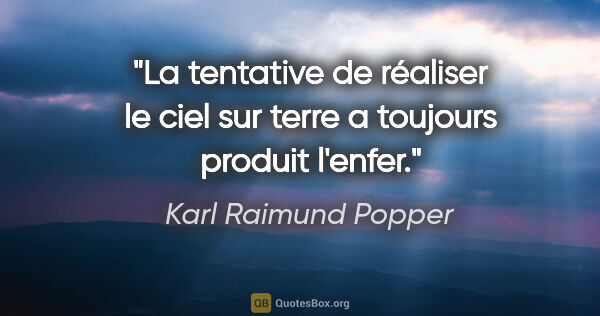 Karl Raimund Popper Zitat: "La tentative de réaliser le ciel sur terre a toujours produit..."