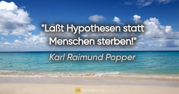 Karl Raimund Popper Zitat: "Laßt Hypothesen statt Menschen sterben!"