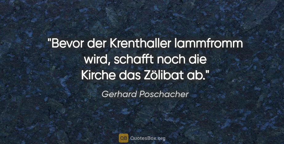 Gerhard Poschacher Zitat: "Bevor der Krenthaller lammfromm wird, schafft noch die Kirche..."