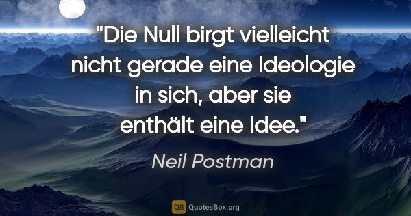 Neil Postman Zitat: "Die Null birgt vielleicht nicht gerade eine Ideologie in sich,..."