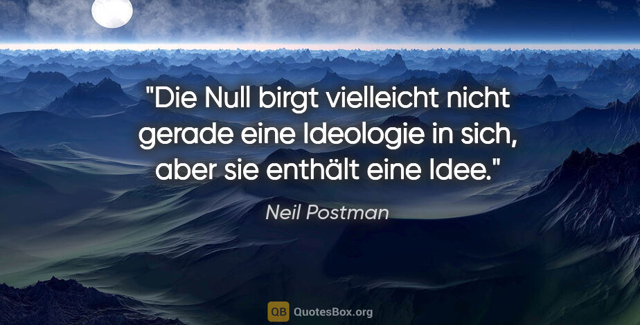 Neil Postman Zitat: "Die Null birgt vielleicht nicht gerade eine Ideologie in sich,..."