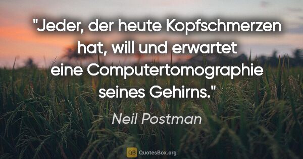 Neil Postman Zitat: "Jeder, der heute Kopfschmerzen hat, will und erwartet eine..."