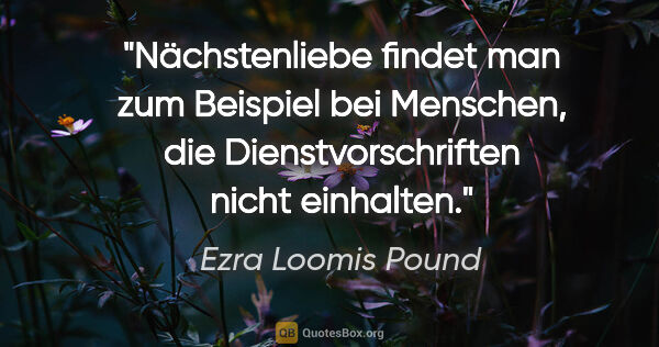 Ezra Loomis Pound Zitat: "Nächstenliebe findet man zum Beispiel bei Menschen, die..."