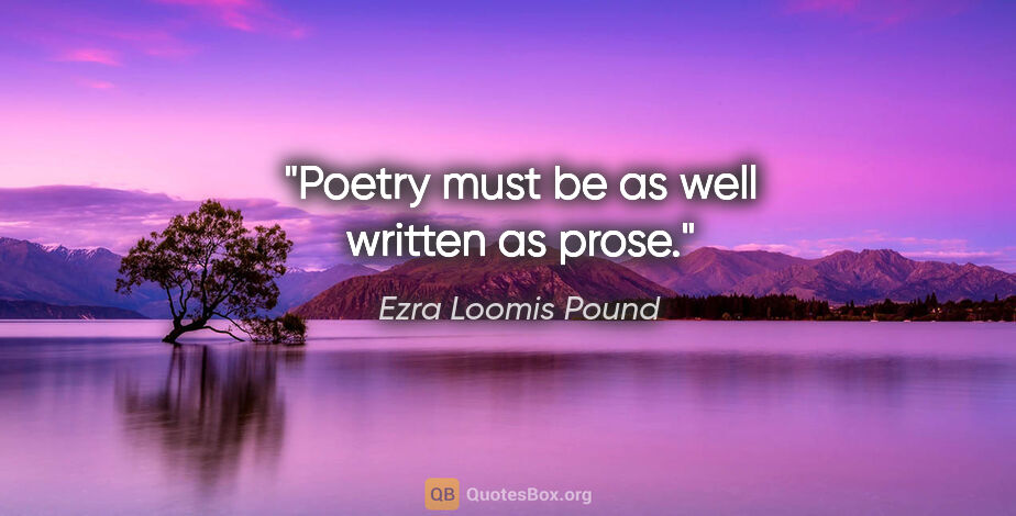 Ezra Loomis Pound Zitat: "Poetry must be as well written as prose."