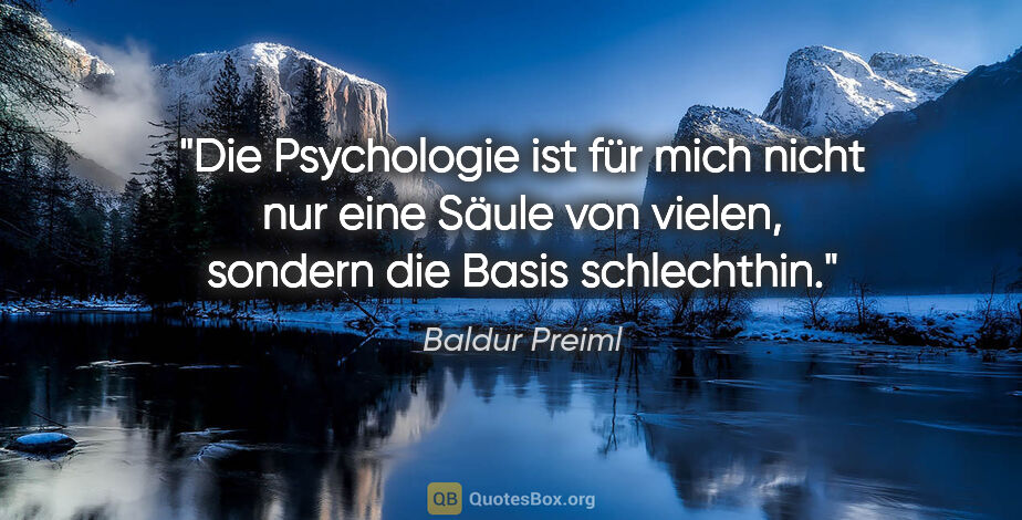 Baldur Preiml Zitat: "Die Psychologie ist für mich nicht nur eine Säule von vielen,..."