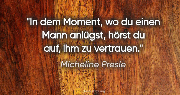 Micheline Presle Zitat: "In dem Moment, wo du einen Mann anlügst, hörst du auf, ihm zu..."