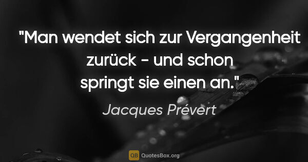Jacques Prévert Zitat: "Man wendet sich zur Vergangenheit zurück - und schon springt..."