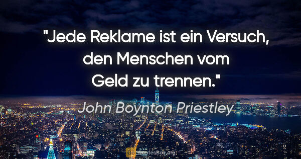John Boynton Priestley Zitat: "Jede Reklame ist ein Versuch, den Menschen vom Geld zu trennen."