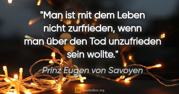 Prinz Eugen von Savoyen Zitat: "Man ist mit dem Leben nicht zurfrieden, wenn man über den Tod..."