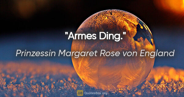 Prinzessin Margaret Rose von England Zitat: "Armes Ding."