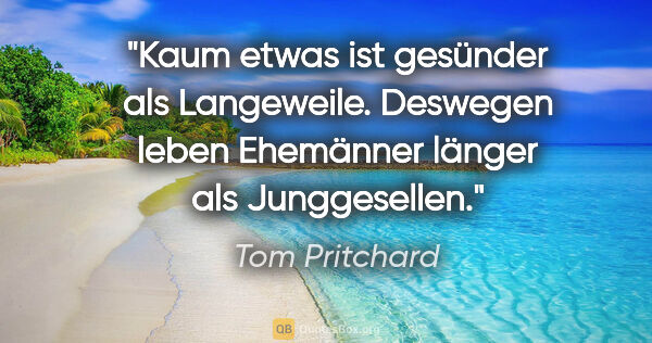 Tom Pritchard Zitat: "Kaum etwas ist gesünder als Langeweile. Deswegen leben..."