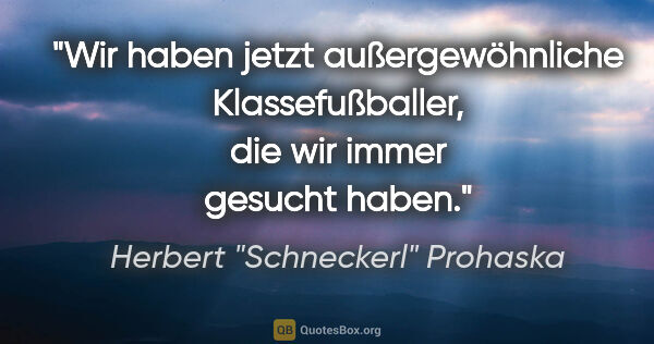 Herbert "Schneckerl" Prohaska Zitat: "Wir haben jetzt außergewöhnliche Klassefußballer, die wir..."