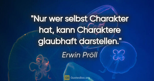 Erwin Pröll Zitat: "Nur wer selbst Charakter hat, kann Charaktere glaubhaft..."