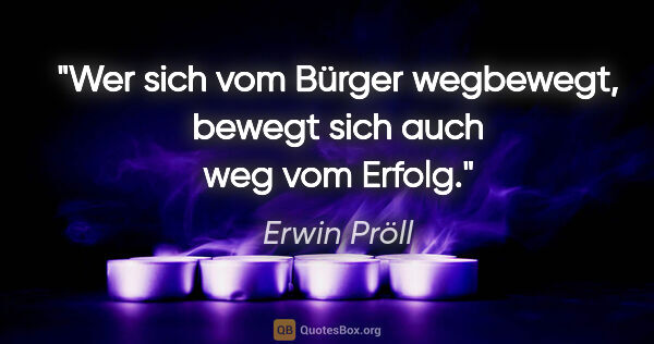 Erwin Pröll Zitat: "Wer sich vom Bürger wegbewegt, bewegt sich auch weg vom Erfolg."