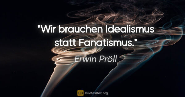 Erwin Pröll Zitat: "Wir brauchen Idealismus statt Fanatismus."