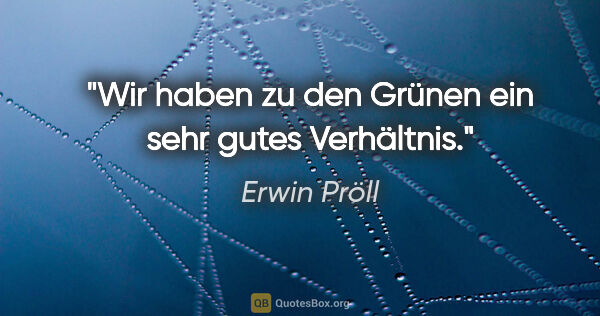Erwin Pröll Zitat: "Wir haben zu den Grünen ein sehr gutes Verhältnis."