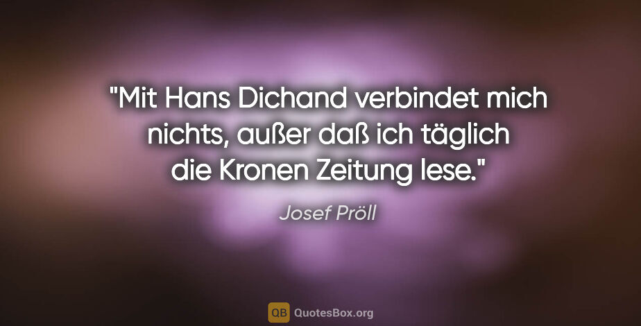 Josef Pröll Zitat: "Mit Hans Dichand verbindet mich nichts, außer daß ich täglich..."