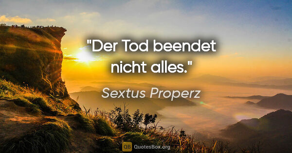Sextus Properz Zitat: "Der Tod beendet nicht alles."