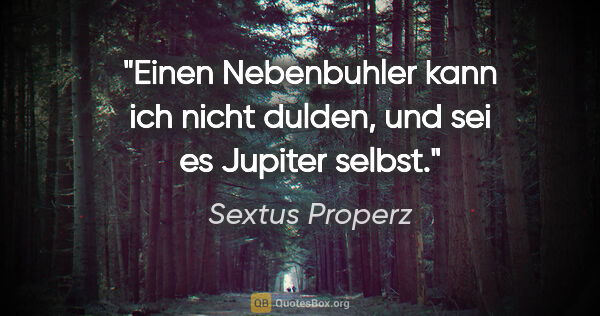 Sextus Properz Zitat: "Einen Nebenbuhler kann ich nicht dulden, und sei es Jupiter..."