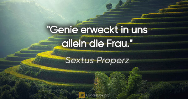 Sextus Properz Zitat: "Genie erweckt in uns allein die Frau."