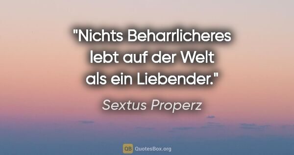 Sextus Properz Zitat: "Nichts Beharrlicheres lebt auf der Welt als ein Liebender."