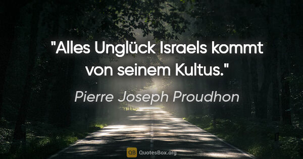 Pierre Joseph Proudhon Zitat: "Alles Unglück Israels kommt von seinem Kultus."