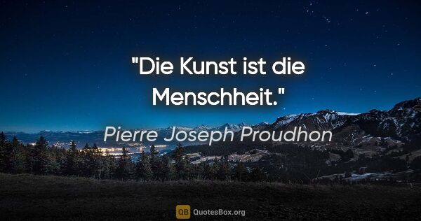 Pierre Joseph Proudhon Zitat: "Die Kunst ist die Menschheit."