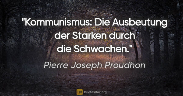 Pierre Joseph Proudhon Zitat: "Kommunismus: Die Ausbeutung der Starken durch die Schwachen."