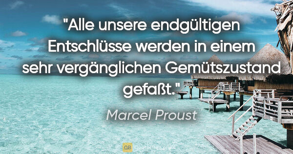 Marcel Proust Zitat: "Alle unsere endgültigen Entschlüsse werden in einem sehr..."