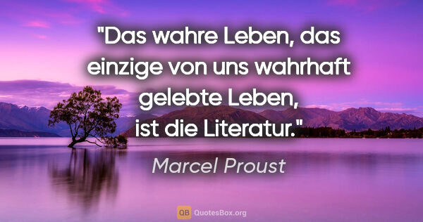 Marcel Proust Zitat: "Das wahre Leben, das einzige von uns wahrhaft gelebte Leben,..."