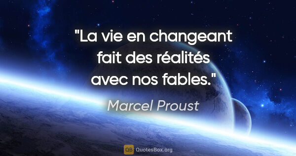 Marcel Proust Zitat: "La vie en changeant fait des réalités avec nos fables."