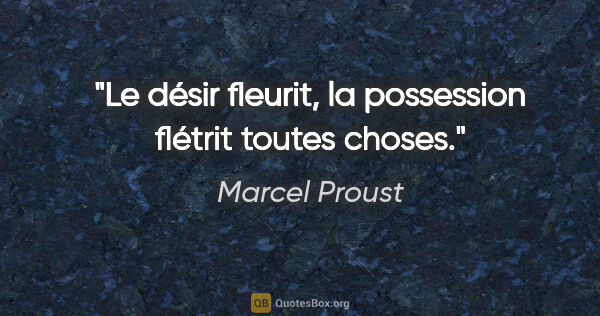 Marcel Proust Zitat: "Le désir fleurit, la possession flétrit toutes choses."