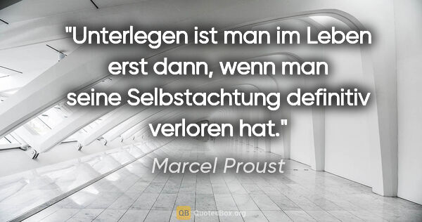 Marcel Proust Zitat: "Unterlegen ist man im Leben erst dann, wenn man seine..."
