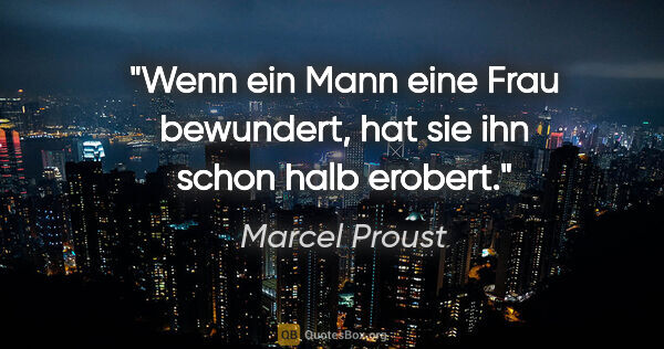 Marcel Proust Zitat: "Wenn ein Mann eine Frau bewundert, hat sie ihn schon halb..."
