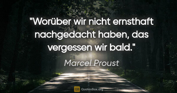 Marcel Proust Zitat: "Worüber wir nicht ernsthaft nachgedacht haben, das vergessen..."