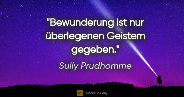 Sully Prudhomme Zitat: "Bewunderung ist nur überlegenen Geistern gegeben."